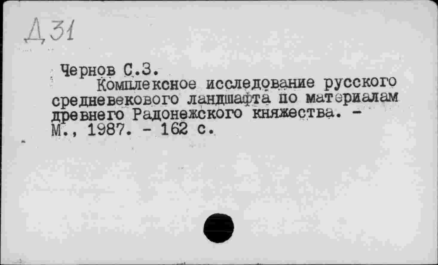 ﻿ДЗЇ
Чернов С.З.
Комплексное исследование русского средневекового ландшафта, по материалам древнего Радонежского княжества. -М., 1987. - 162 с.